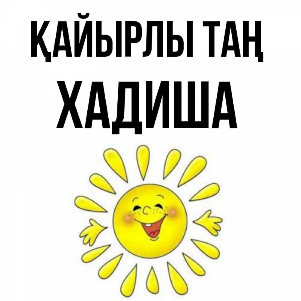 Күн сайын ашық хат с именем, ХАДИША Қайырлы таң улыбка Онлайн тегін жүктеп алу тілектері бар керемет карта 