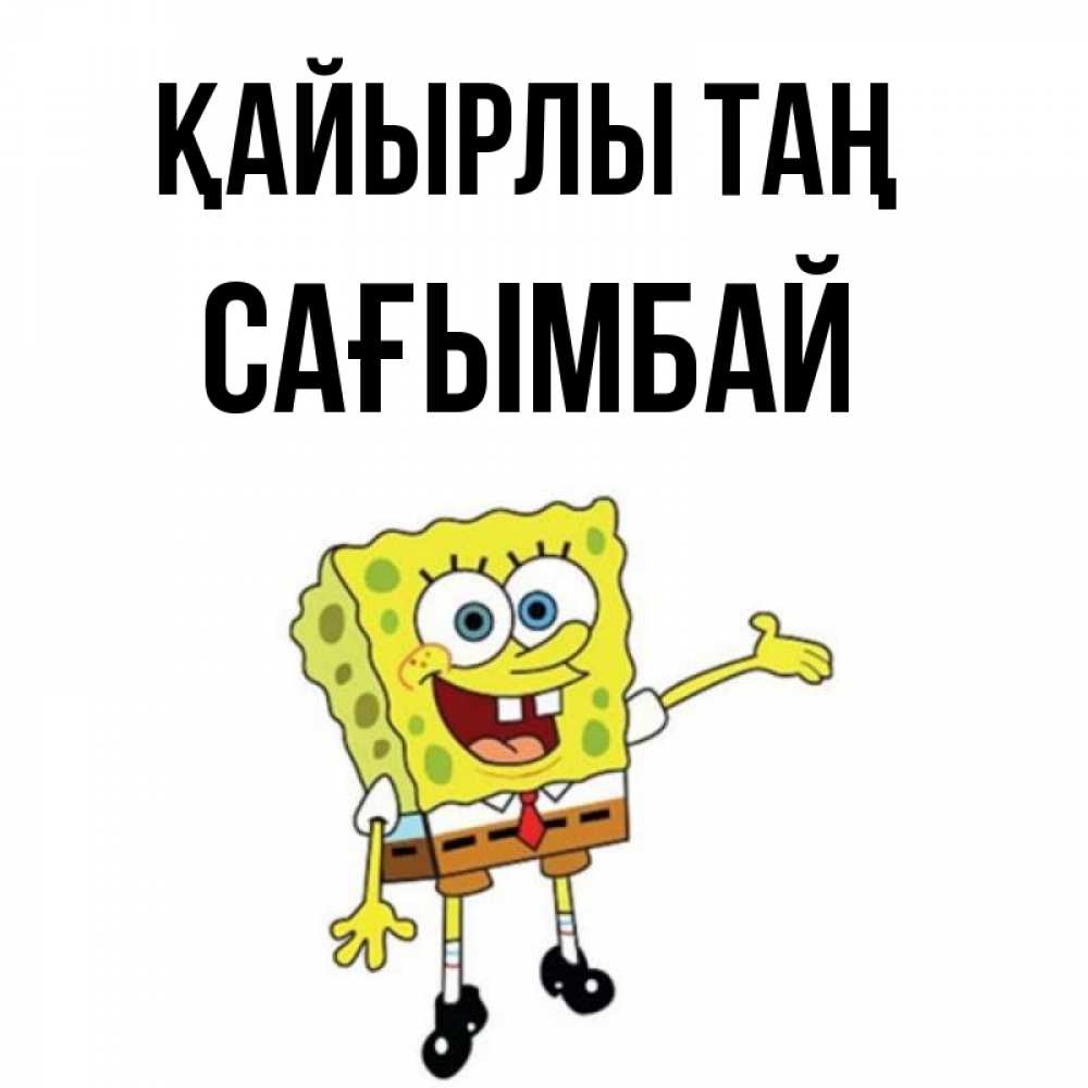 Күн сайын ашық хат с именем, Сағымбай Қайырлы таң губка боб улыбается Онлайн тегін жүктеп алу тілектері бар керемет карта 