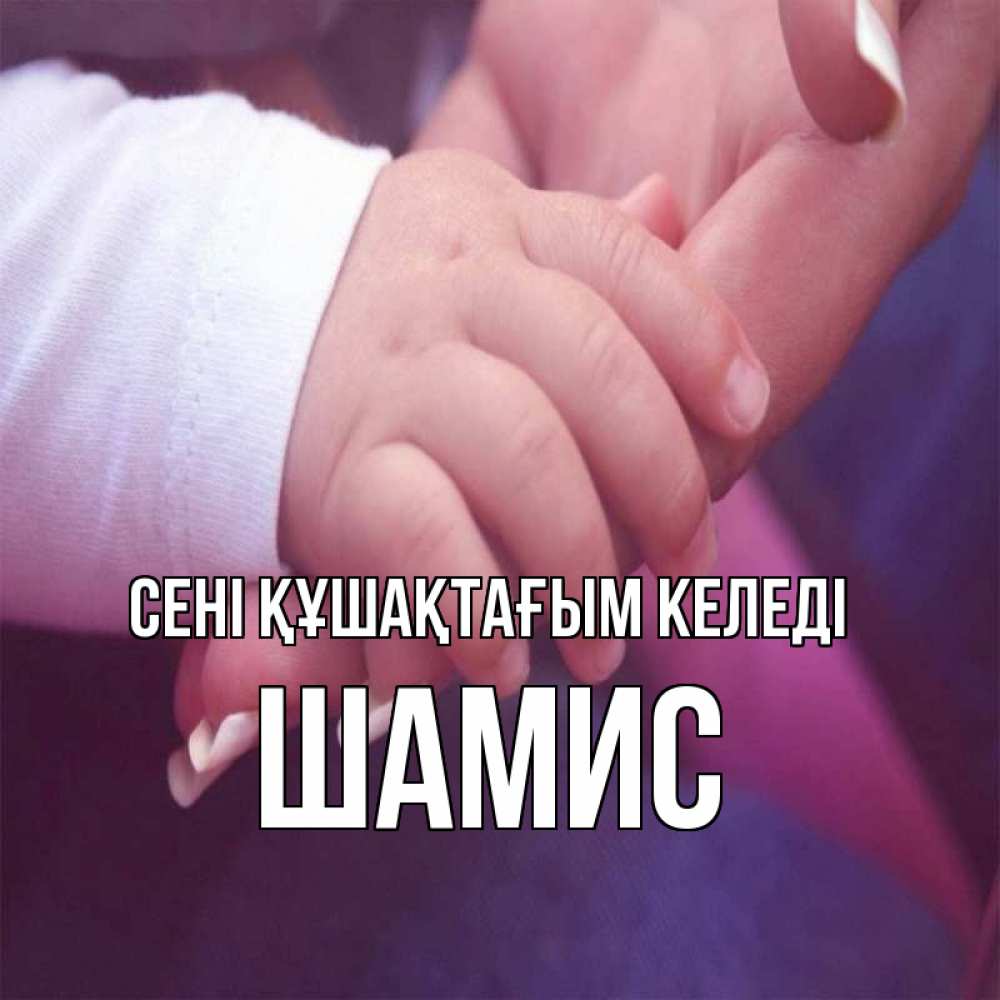 Күн сайын ашық хат с именем, ШАМИС сені құшақтағым келеді мама с ребенком Онлайн тегін жүктеп алу тілектері бар керемет карта 