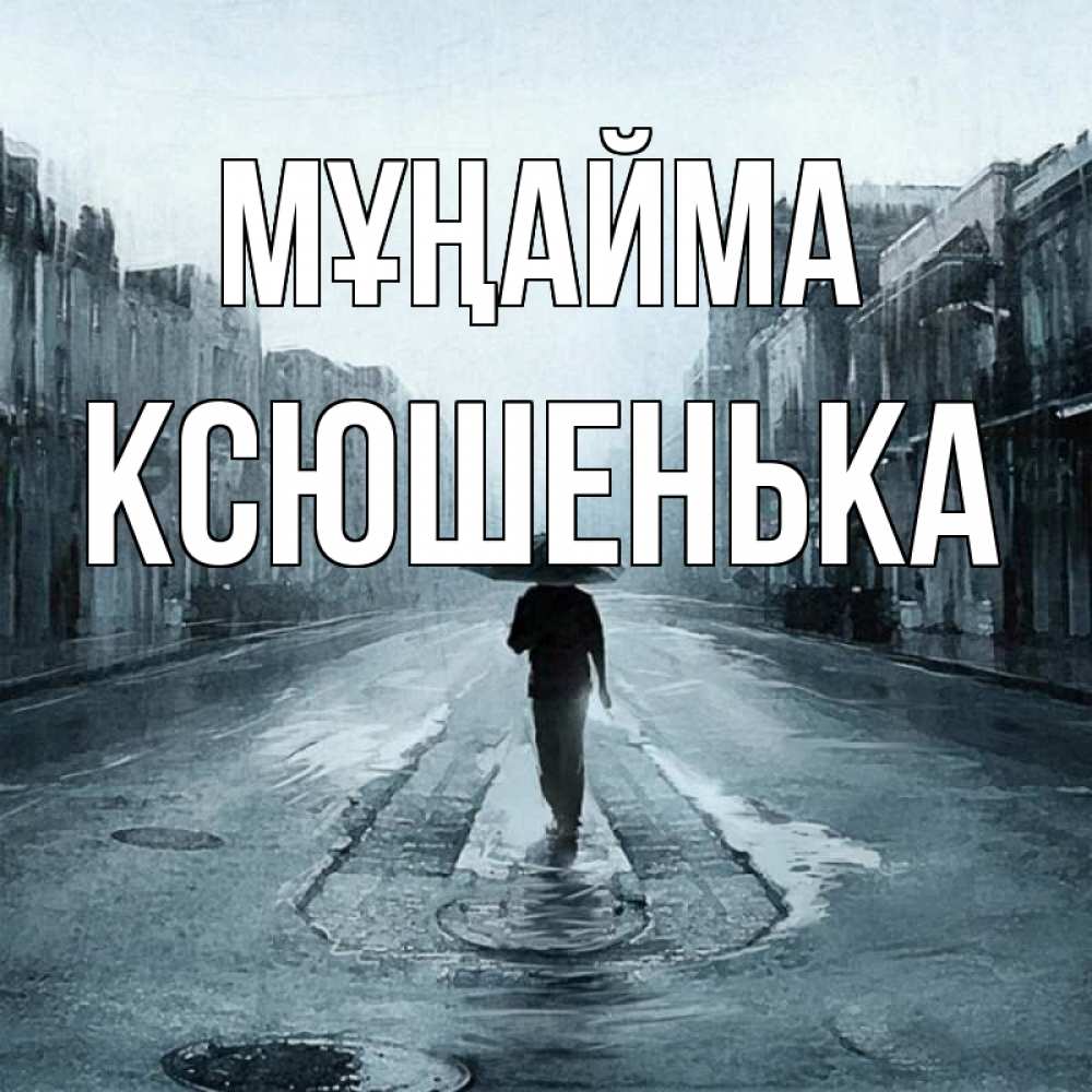 Күн сайын ашық хат с именем, Ксюшенька Мұңайма опустевшая улица Онлайн тегін жүктеп алу тілектері бар керемет карта 