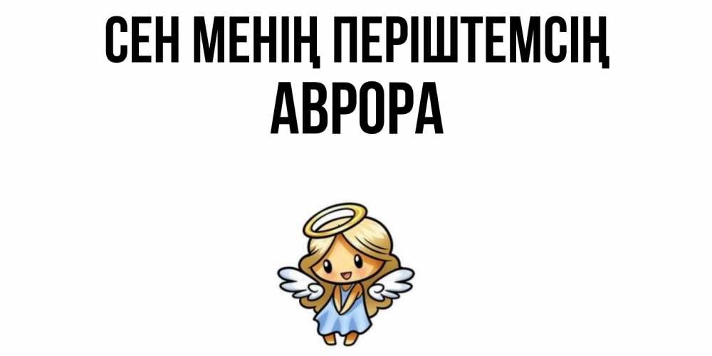 Күн сайын ашық хат с именем, Аврора Сен менің періштемсің ангел Онлайн тегін жүктеп алу тілектері бар керемет карта 