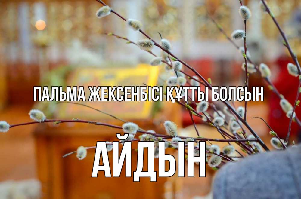 Күн сайын ашық хат с именем, Айдын Пальма жексенбісі құтты болсын верба Онлайн тегін жүктеп алу тілектері бар керемет карта 