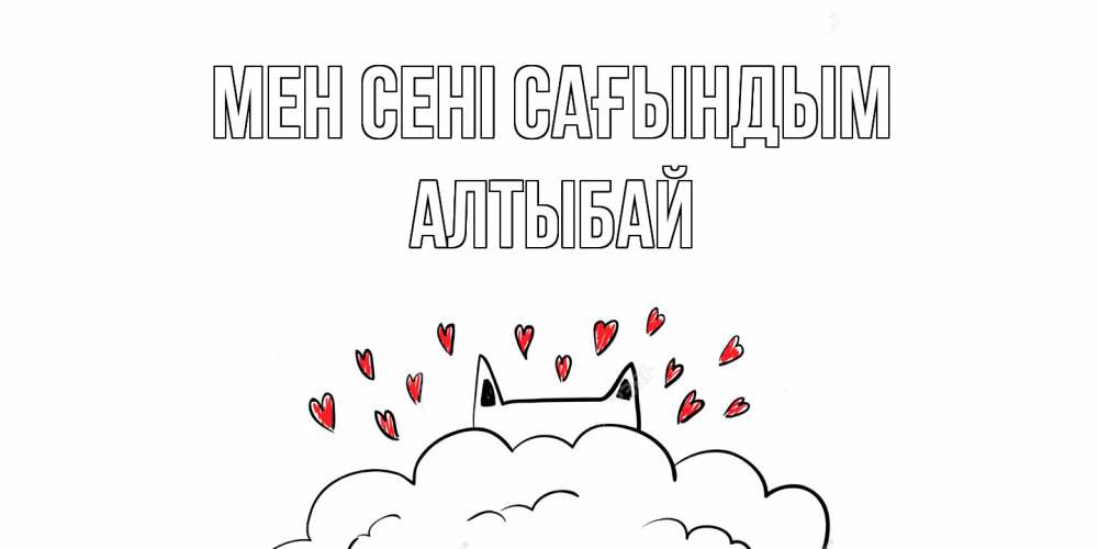 Күн сайын ашық хат с именем, Алтыбай Мен сені сағындым котик скучает по тебе очень с сердечками Онлайн тегін жүктеп алу тілектері бар керемет карта 