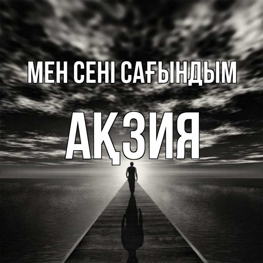Күн сайын ашық хат с именем, Ақзия Мен сені сағындым к тебе Онлайн тегін жүктеп алу тілектері бар керемет карта 