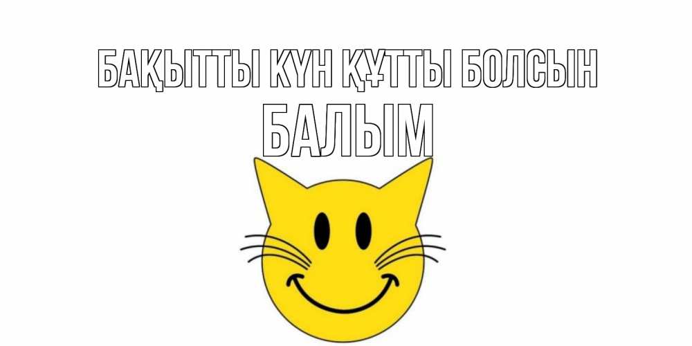 Күн сайын ашық хат с именем, БАЛЫМ Бақытты күн құтты болсын кот, улыбка Онлайн тегін жүктеп алу тілектері бар керемет карта 