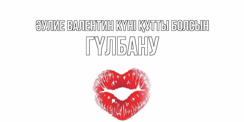 Күн сайын ашық хат с именем, ГҮЛБАНУ Әулие Валентин күні құтты болсын поцелуй на валентинке с именем Онлайн тегін жүктеп алу тілектері бар керемет карта 