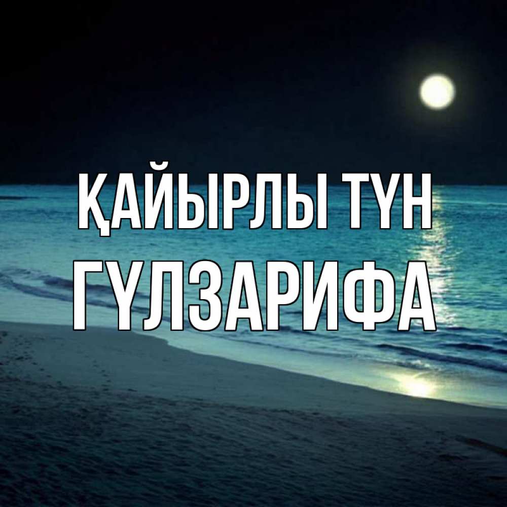 Күн сайын ашық хат с именем, ГҮЛЗАРИФА Қайырлы түн нежное море ночью Онлайн тегін жүктеп алу тілектері бар керемет карта 