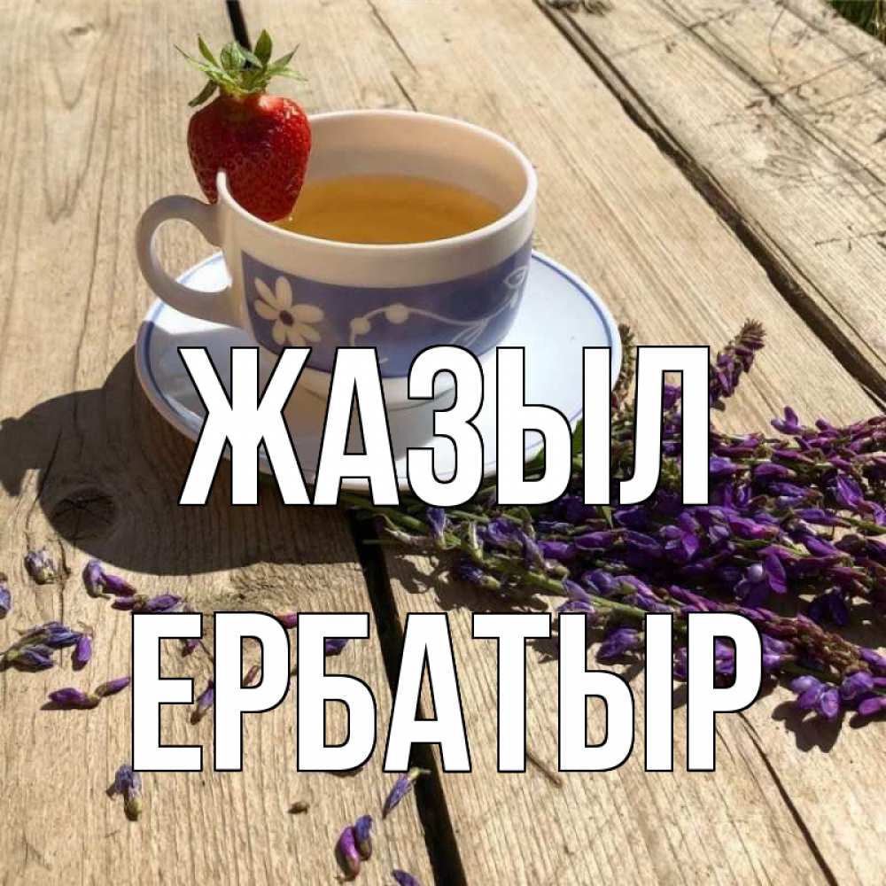 Күн сайын ашық хат с именем, Ербатыр Жазыл чай Онлайн тегін жүктеп алу тілектері бар керемет карта 