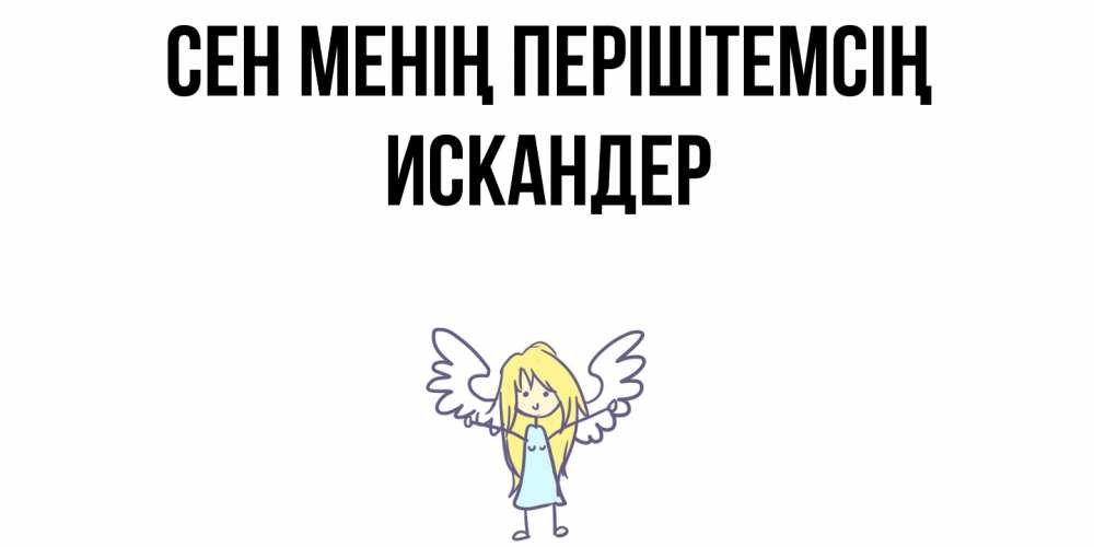 Күн сайын ашық хат с именем, Искандер Сен менің періштемсің ангел Онлайн тегін жүктеп алу тілектері бар керемет карта 