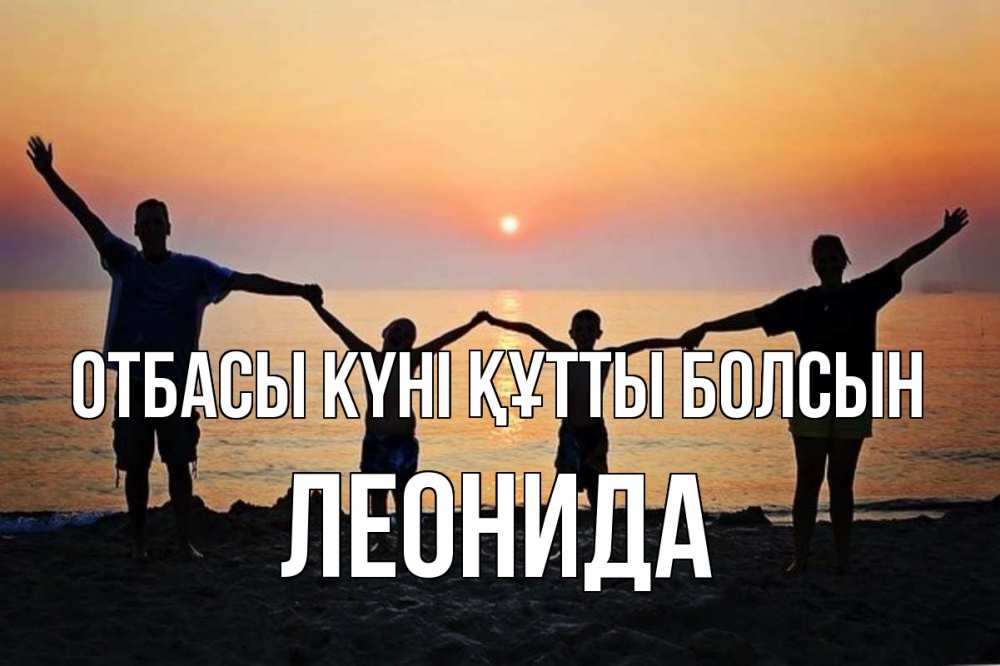 Күн сайын ашық хат с именем, Леонида отбасы күні құтты болсын мама, папа, дети, дочка,сын, море, пляж, закат Онлайн тегін жүктеп алу тілектері бар керемет карта 