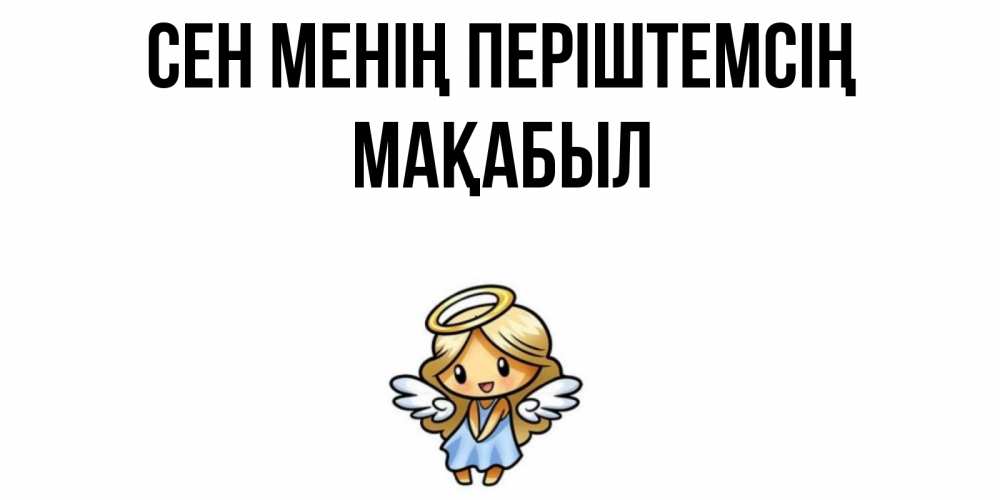 Күн сайын ашық хат с именем, МАҚАБЫЛ Сен менің періштемсің ангел Онлайн тегін жүктеп алу тілектері бар керемет карта 