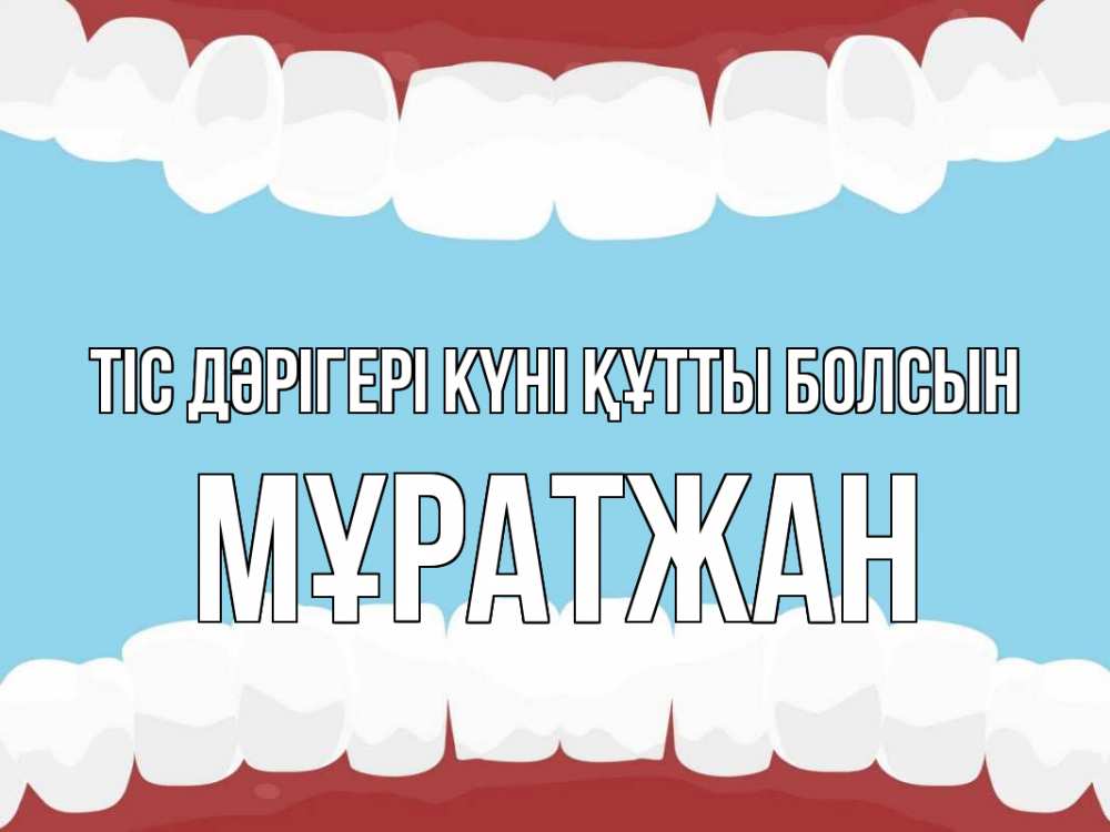Күн сайын ашық хат с именем, Мұратжан Тіс дәрігері күні құтты болсын с днем стоматолога Онлайн тегін жүктеп алу тілектері бар керемет карта 