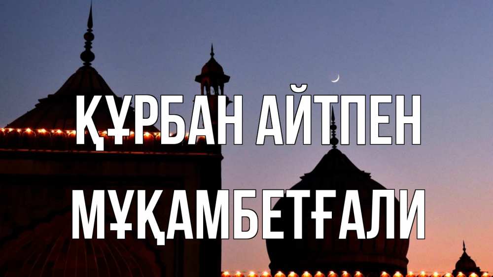 Күн сайын ашық хат с именем, Мұқамбетғали Құрбан айтпен мечеть Онлайн тегін жүктеп алу тілектері бар керемет карта 