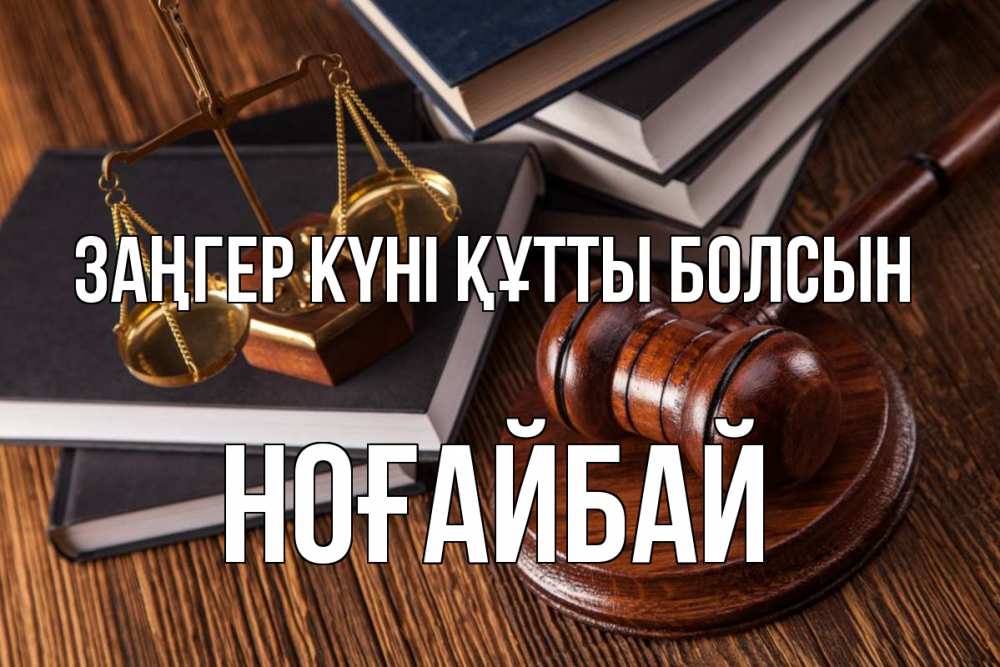 Күн сайын ашық хат с именем, НОҒАЙБАЙ Заңгер күні құтты болсын с днем юриста Онлайн тегін жүктеп алу тілектері бар керемет карта 