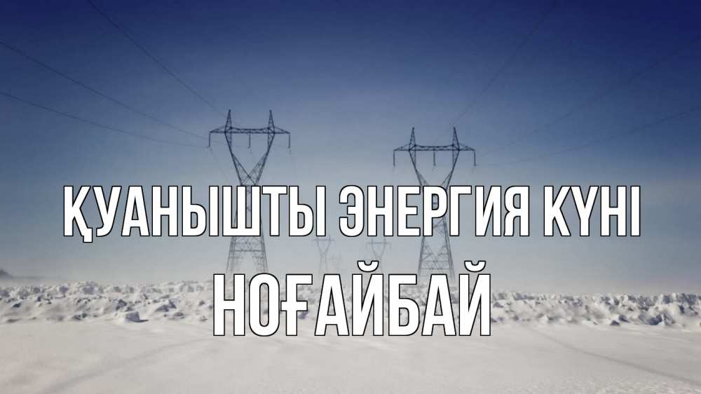 Күн сайын ашық хат с именем, НОҒАЙБАЙ Қуанышты энергия күні снег зима Онлайн тегін жүктеп алу тілектері бар керемет карта 
