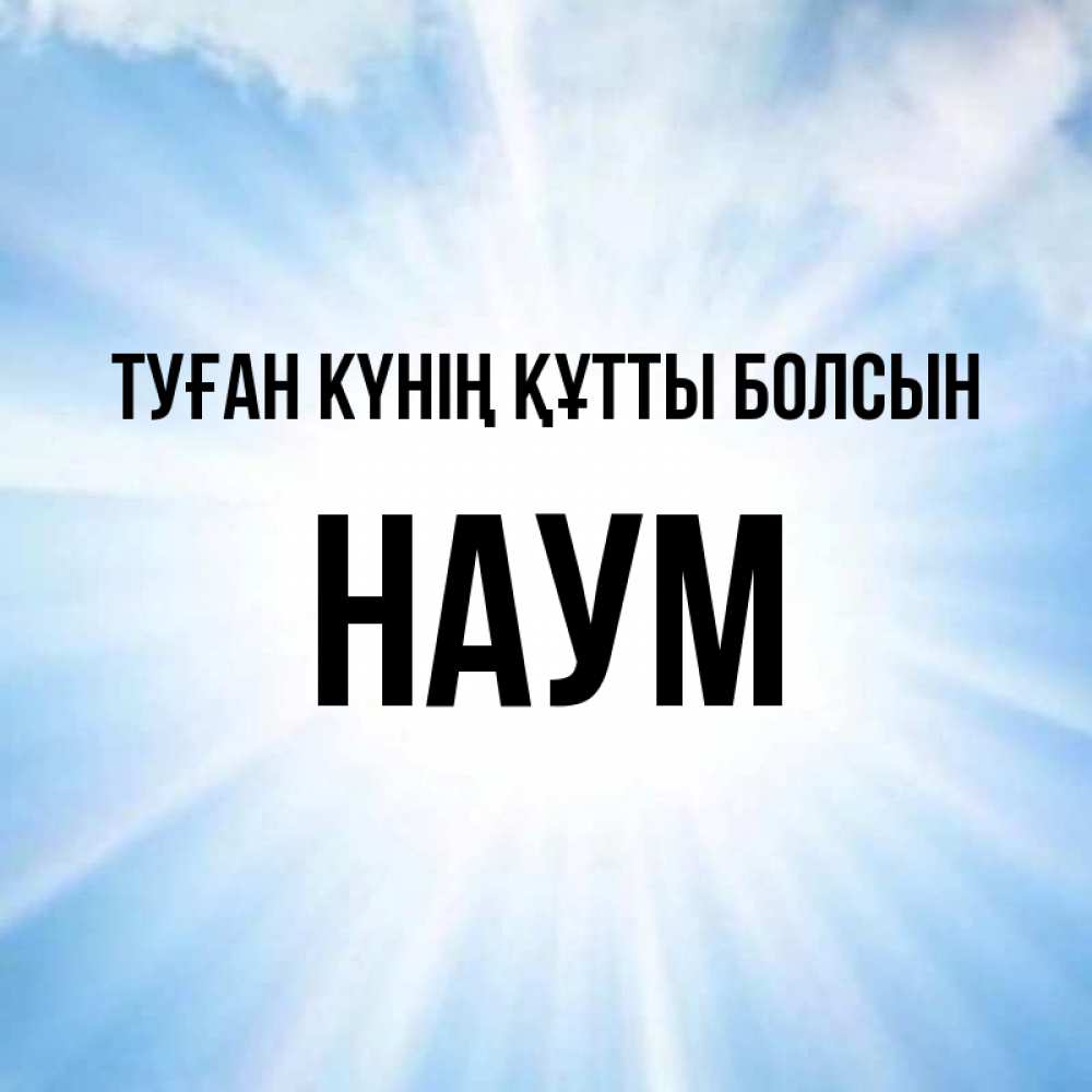 Күн сайын ашық хат с именем, Наум Туған күнің құтты болсын свет небесный Онлайн тегін жүктеп алу тілектері бар керемет карта 
