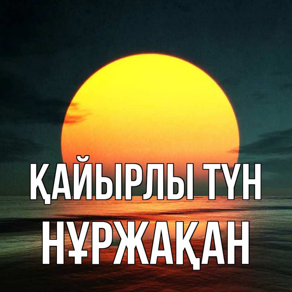Күн сайын ашық хат с именем, НҰРЖАҚАН Қайырлы түн огромный диск солнц Онлайн тегін жүктеп алу тілектері бар керемет карта 