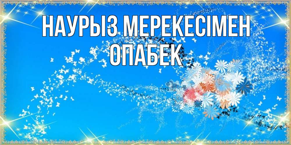 Күн сайын ашық хат с именем, ОПАБЕК Наурыз мерекесімен открытка с подписью к празднику весны наурыз Онлайн тегін жүктеп алу тілектері бар керемет карта 