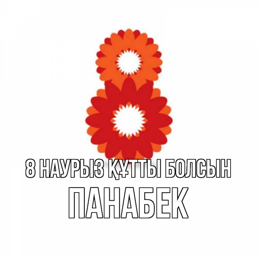 Күн сайын ашық хат с именем, ПАНАБЕК 8 наурыз құтты болсын восьмерка из лепестков Онлайн тегін жүктеп алу тілектері бар керемет карта 