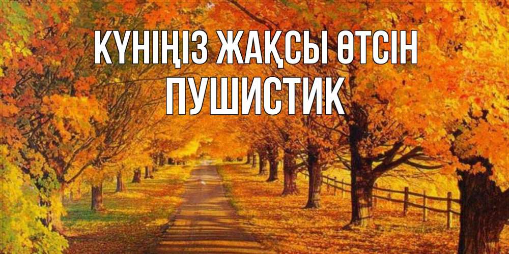 Күн сайын ашық хат с именем, Пушистик Күніңіз жақсы өтсін деревья с осенними листьями Онлайн тегін жүктеп алу тілектері бар керемет карта 