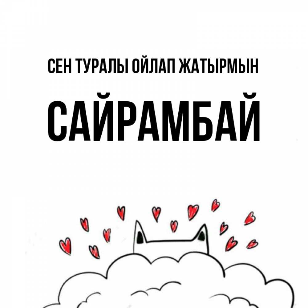 Күн сайын ашық хат с именем, САЙРАМБАЙ Сен туралы ойлап жатырмын кот за облаком Онлайн тегін жүктеп алу тілектері бар керемет карта 