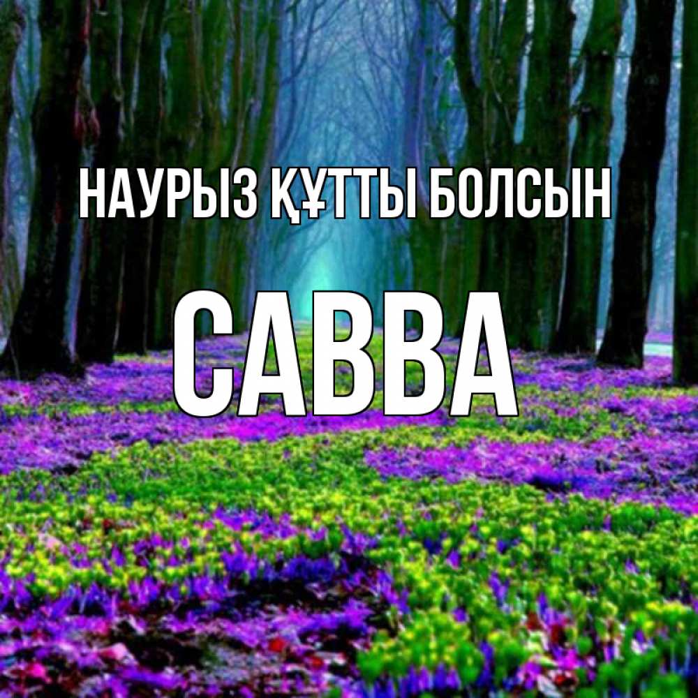 Күн сайын ашық хат с именем, Савва Наурыз құтты болсын фиолетовые цветы в лесу 1 Онлайн тегін жүктеп алу тілектері бар керемет карта 