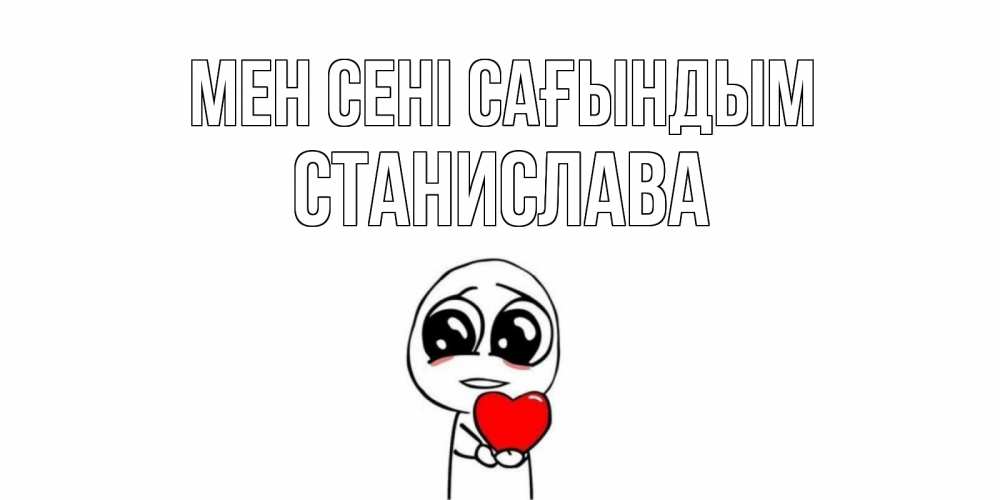 Күн сайын ашық хат с именем, Станислава Мен сені сағындым я очень соскучился по тебе с тролль фейсом Онлайн тегін жүктеп алу тілектері бар керемет карта 