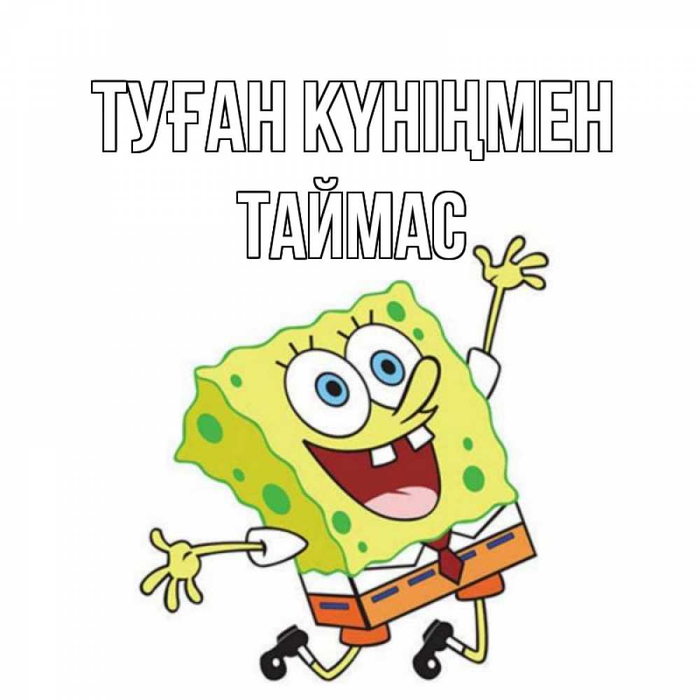 Күн сайын ашық хат с именем, ТАЙМАС Туған күніңмен губка боб Онлайн тегін жүктеп алу тілектері бар керемет карта 