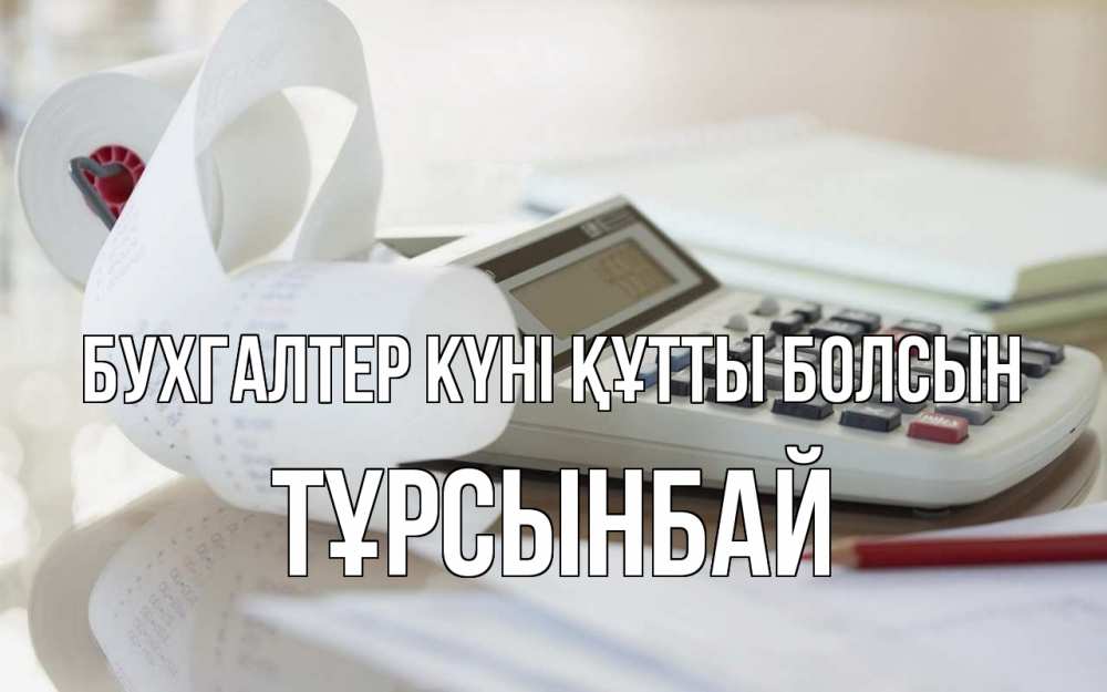 Күн сайын ашық хат с именем, ТҰРСЫНБАЙ бухгалтер күні құтты болсын калькулятор Онлайн тегін жүктеп алу тілектері бар керемет карта 