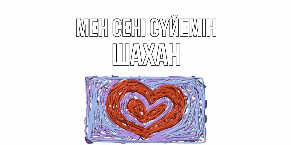 Күн сайын ашық хат с именем, ШАХАН Мен сені сүйемін сердце Онлайн тегін жүктеп алу тілектері бар керемет карта 