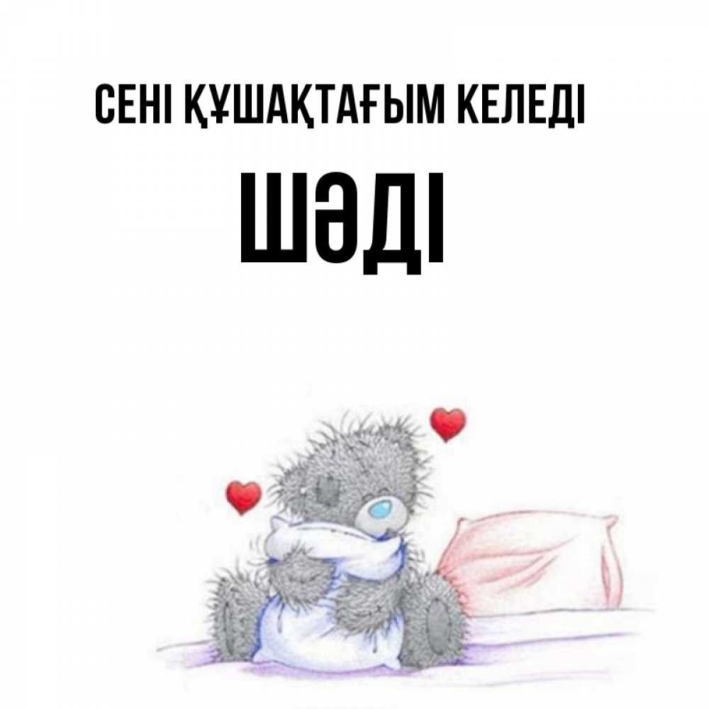 Күн сайын ашық хат с именем, ШӘДІ сені құшақтағым келеді сердечки мишка Тедди и кроватка Онлайн тегін жүктеп алу тілектері бар керемет карта 