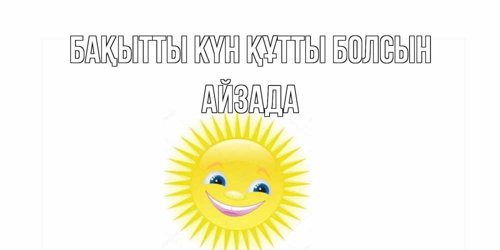 Күн сайын ашық хат с именем, АЙЗАДА Бақытты күн құтты болсын пожелания позитивные Онлайн тегін жүктеп алу тілектері бар керемет карта 