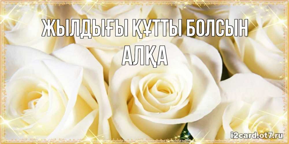 Күн сайын ашық хат с именем, Алқа Жылдығы құтты болсын розочки белого цвета на открытке Онлайн тегін жүктеп алу тілектері бар керемет карта 
