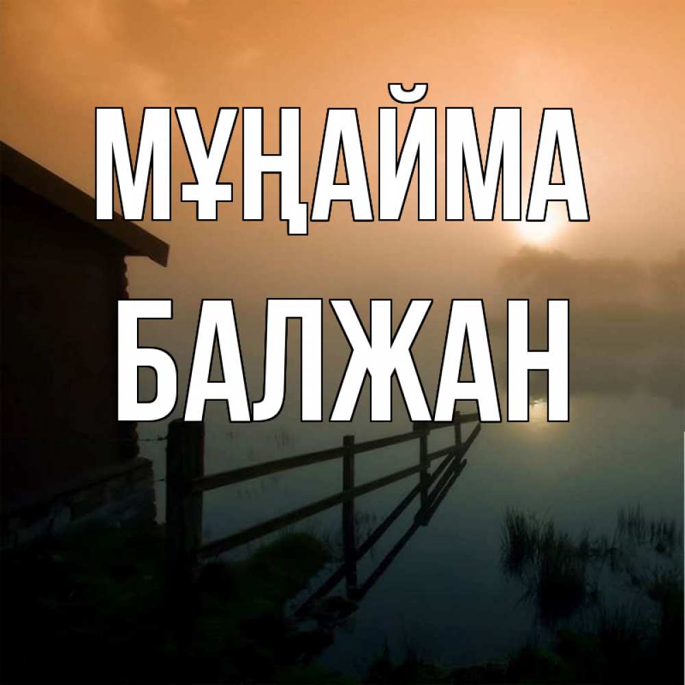 Күн сайын ашық хат с именем, БАЛЖАН Мұңайма дом у озера Онлайн тегін жүктеп алу тілектері бар керемет карта 