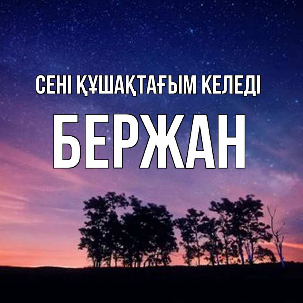 Күн сайын ашық хат с именем, Бержан сені құшақтағым келеді силуэты деревьев Онлайн тегін жүктеп алу тілектері бар керемет карта 