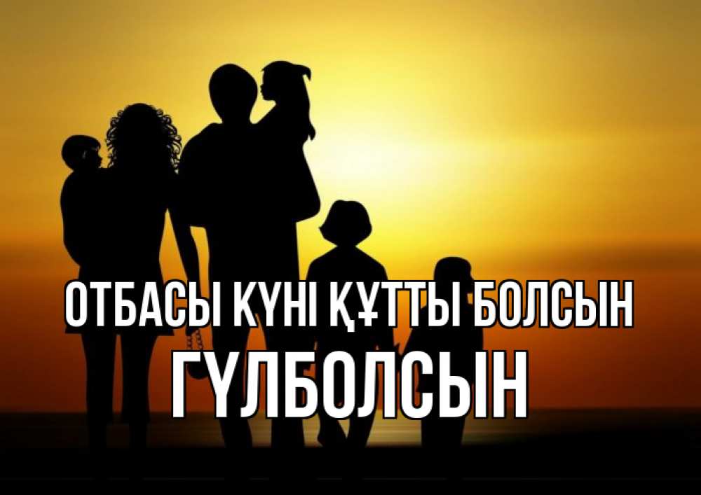 Күн сайын ашық хат с именем, ГҮЛБОЛСЫН отбасы күні құтты болсын Семья, закат, мама, папа, дети Онлайн тегін жүктеп алу тілектері бар керемет карта 