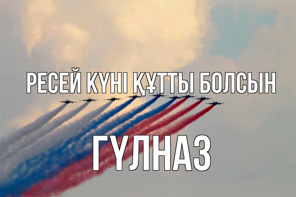 Күн сайын ашық хат с именем, ГҮЛНАЗ Ресей күні құтты болсын С днем России Онлайн тегін жүктеп алу тілектері бар керемет карта 
