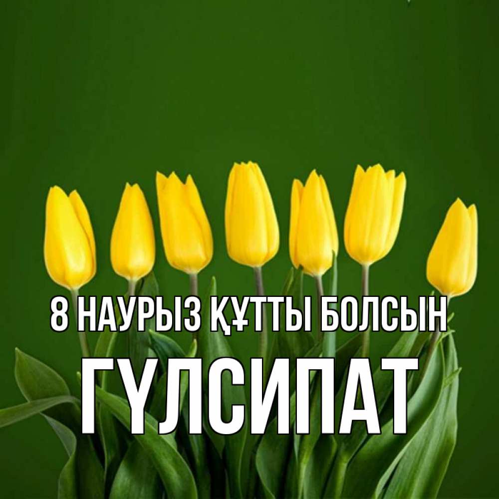 Күн сайын ашық хат с именем, ГҮЛСИПАТ 8 наурыз құтты болсын желтого цвета 3 Онлайн тегін жүктеп алу тілектері бар керемет карта 