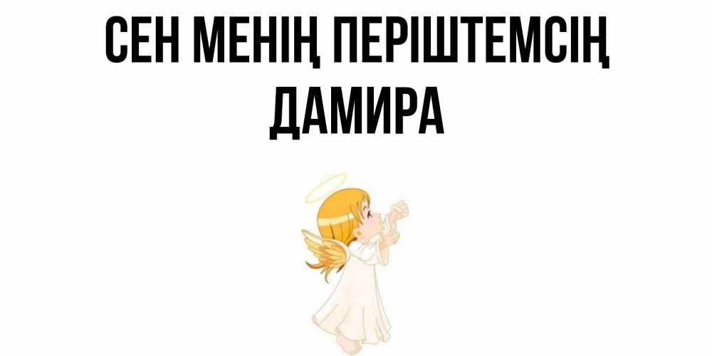 Күн сайын ашық хат с именем, ДАМИРА Сен менің періштемсің ангел, девочка Онлайн тегін жүктеп алу тілектері бар керемет карта 