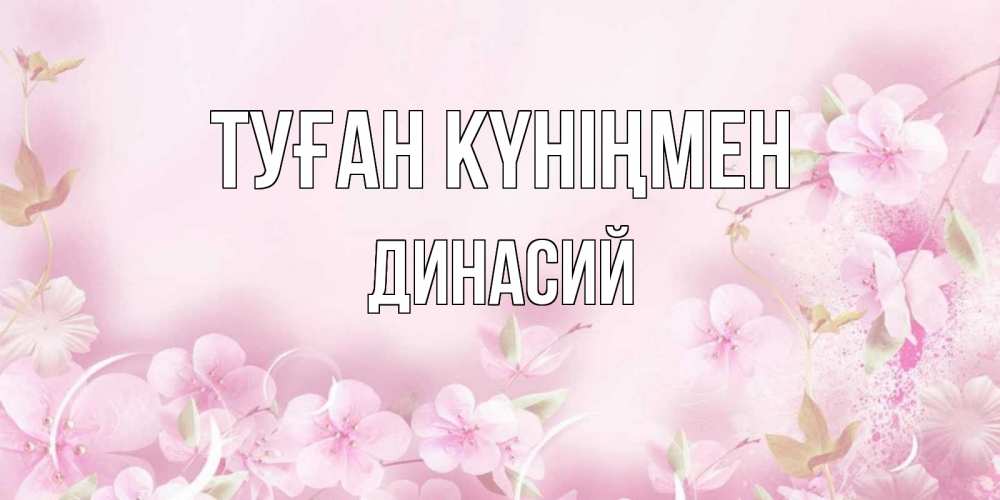 Күн сайын ашық хат с именем, Динасий Туған күніңмен нежные цветы Онлайн тегін жүктеп алу тілектері бар керемет карта 