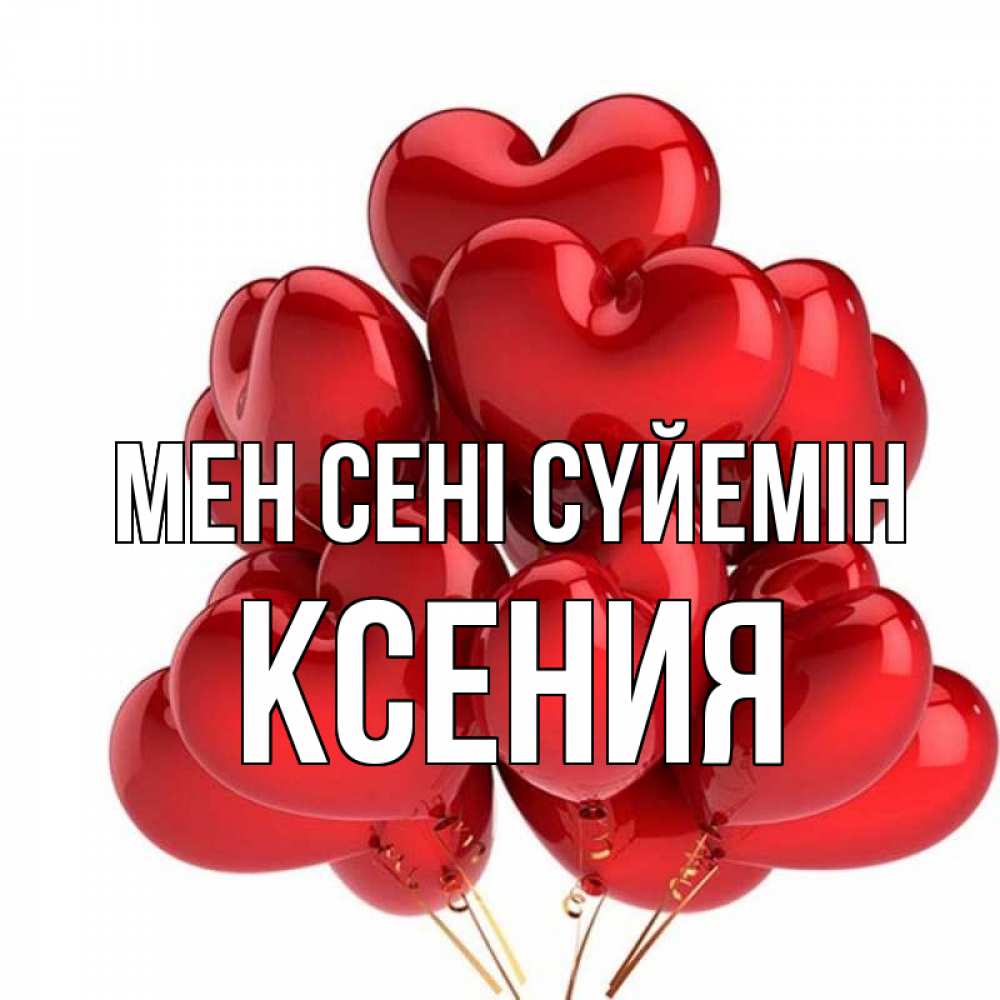 Күн сайын ашық хат с именем, Ксения Мен сені сүйемін бордовые шары Онлайн тегін жүктеп алу тілектері бар керемет карта 