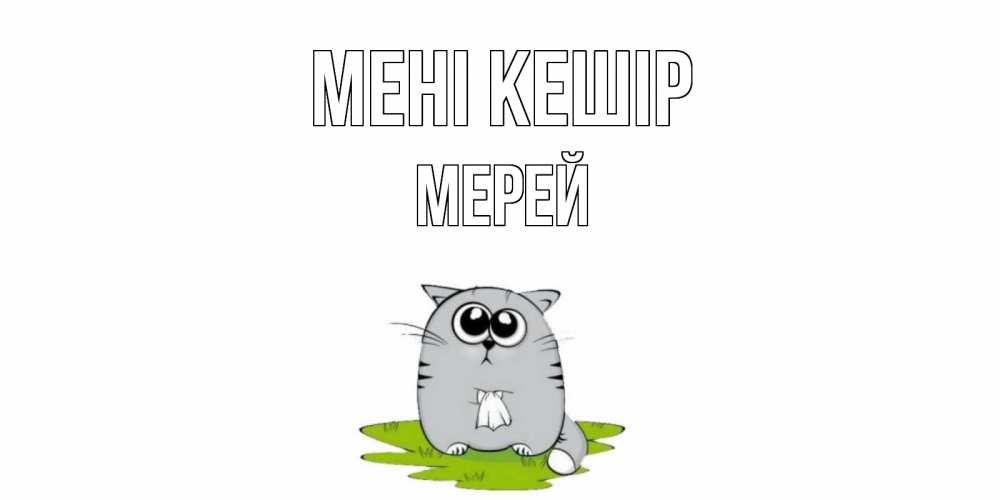 Күн сайын ашық хат с именем, МЕРЕЙ Мені кешір открытка с котиком просящим прощения Онлайн тегін жүктеп алу тілектері бар керемет карта 