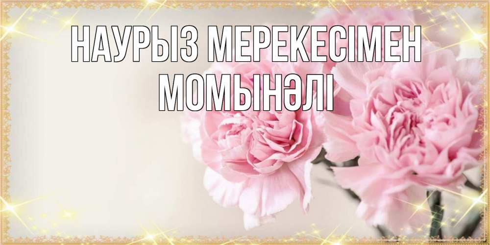 Күн сайын ашық хат с именем, МОМЫНӘЛІ Наурыз мерекесімен открытка с розовыми цветами в рамочке с подписью праздник весны наурыз Онлайн тегін жүктеп алу тілектері бар керемет карта 