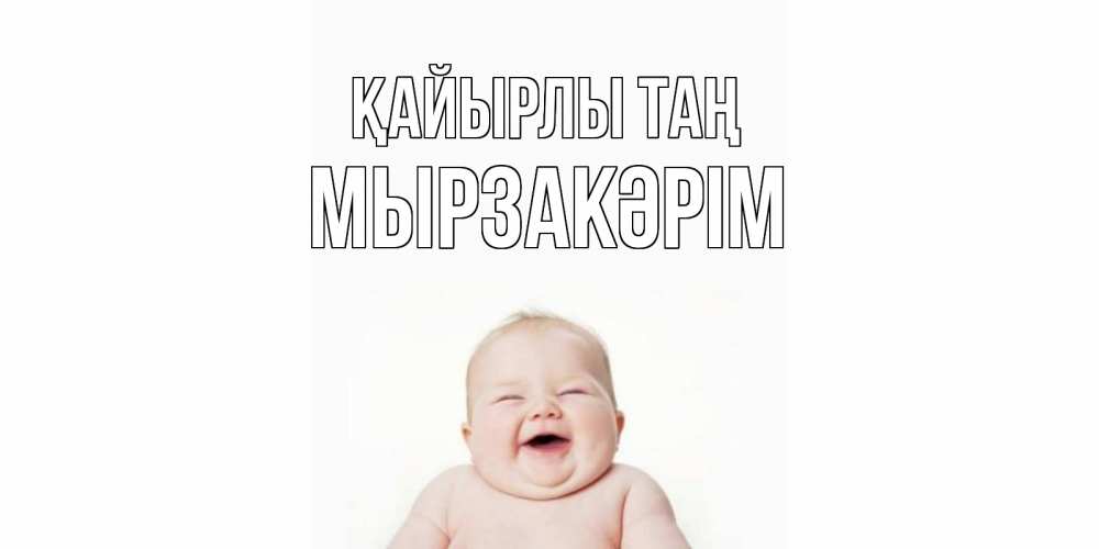 Күн сайын ашық хат с именем, Мырзакәрім Қайырлы таң малыш с улыбкой Онлайн тегін жүктеп алу тілектері бар керемет карта 