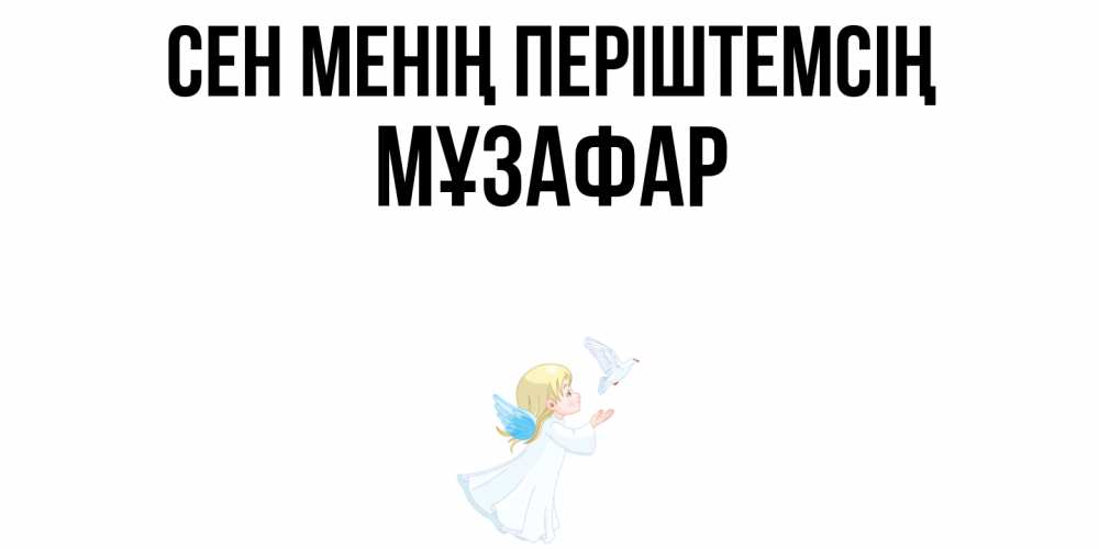Күн сайын ашық хат с именем, МҰЗАФАР Сен менің періштемсің ангел, голубь Онлайн тегін жүктеп алу тілектері бар керемет карта 