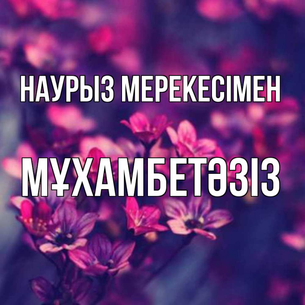 Күн сайын ашық хат с именем, МҰХАМБЕТӘЗІЗ Наурыз мерекесімен небольшие цветы 1 Онлайн тегін жүктеп алу тілектері бар керемет карта 