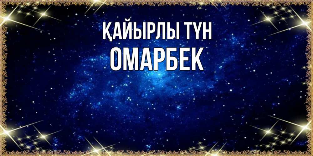 Күн сайын ашық хат с именем, ОМАРБЕК Қайырлы түн открытки перед сном Онлайн тегін жүктеп алу тілектері бар керемет карта 
