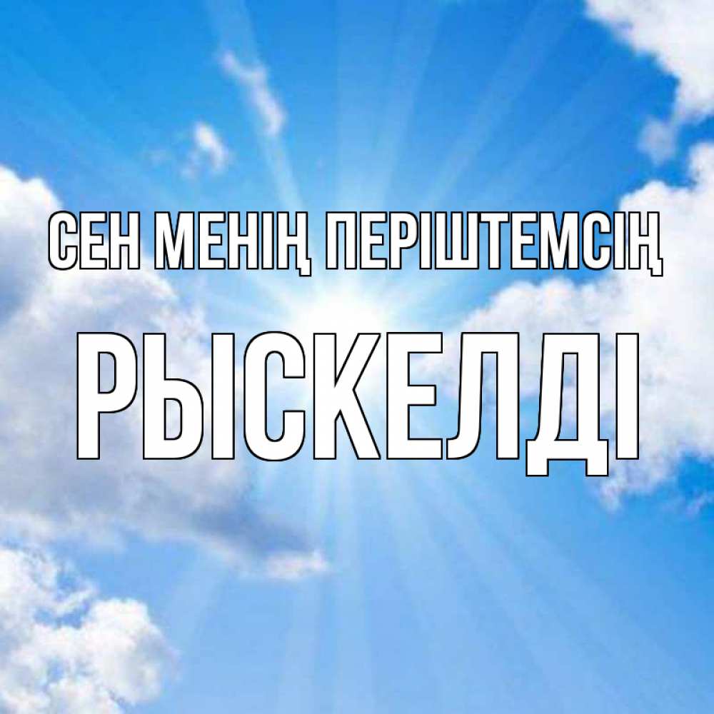 Күн сайын ашық хат с именем, РЫСКЕЛДІ Сен менің періштемсің лучики ангельского света с неба Онлайн тегін жүктеп алу тілектері бар керемет карта 
