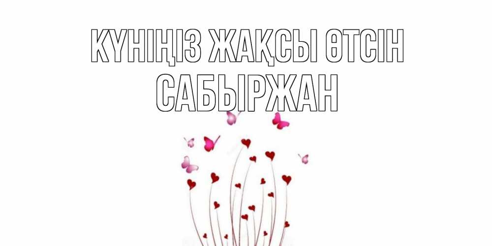 Күн сайын ашық хат с именем, САБЫРЖАН Күніңіз жақсы өтсін отличного дня Онлайн тегін жүктеп алу тілектері бар керемет карта 
