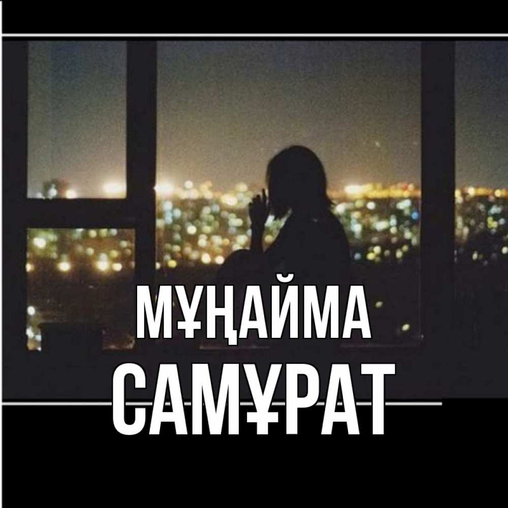 Күн сайын ашық хат с именем, САМҰРАТ Мұңайма смотрит на ночной город Онлайн тегін жүктеп алу тілектері бар керемет карта 